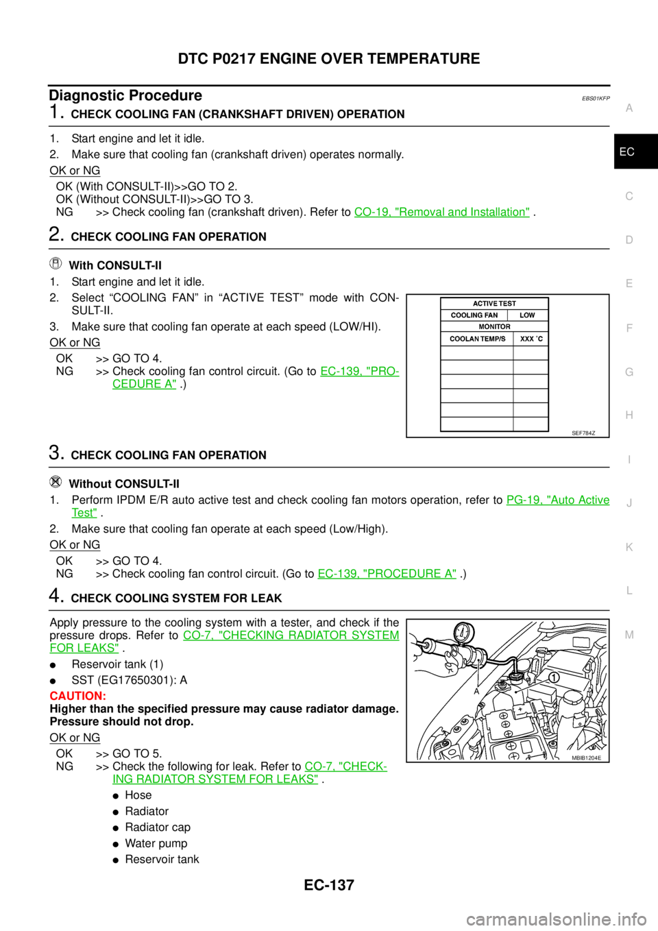 NISSAN NAVARA 2005  Repair Workshop Manual DTC P0217 ENGINE OVER TEMPERATURE
EC-137
C
D
E
F
G
H
I
J
K
L
MA
EC
Diagnostic ProcedureEBS01KFP
1.CHECK COOLING FAN (CRANKSHAFT DRIVEN) OPERATION
1. Start engine and let it idle.
2. Make sure that coo