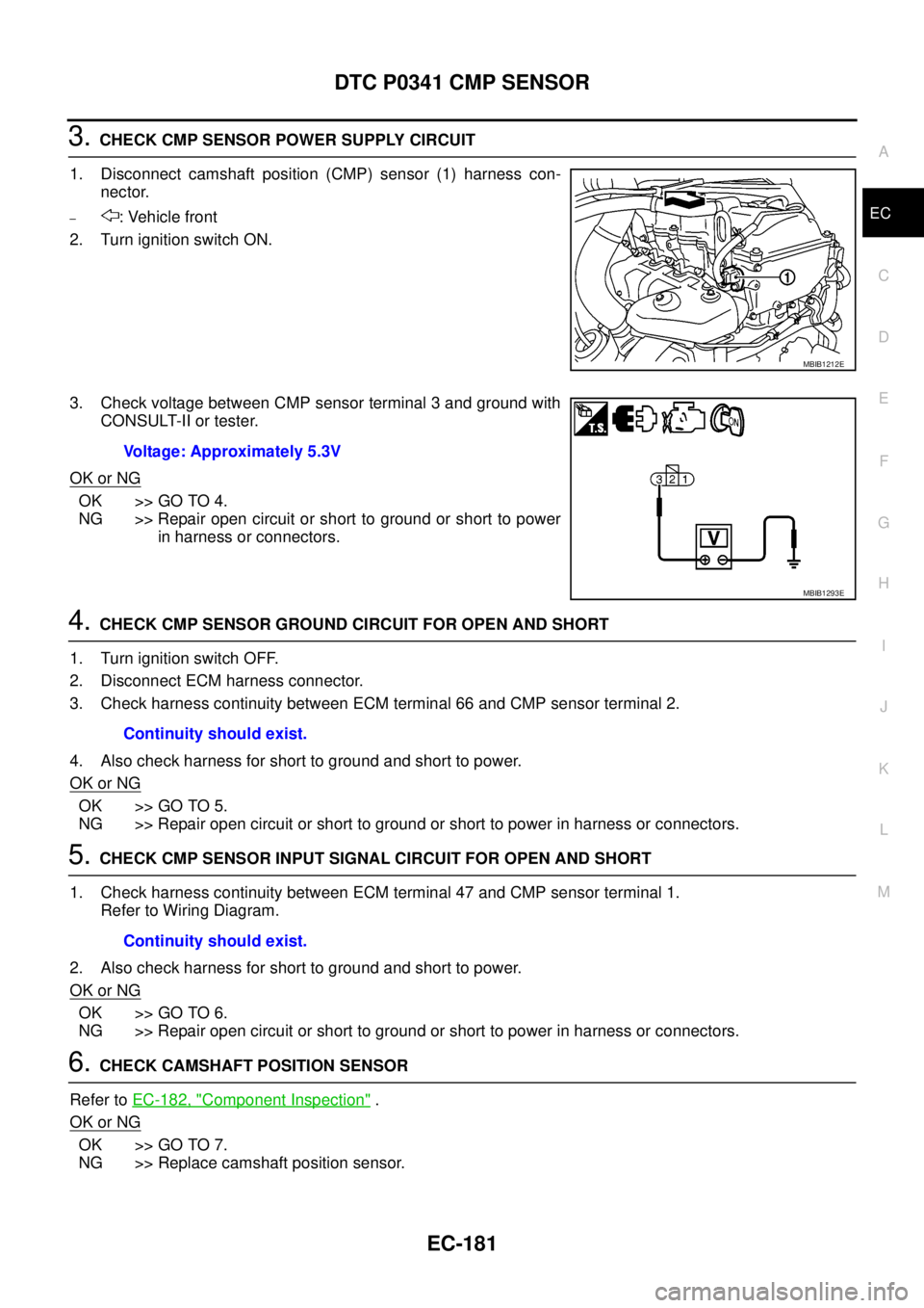 NISSAN NAVARA 2005 Repair Workshop Manual DTC P0341 CMP SENSOR
EC-181
C
D
E
F
G
H
I
J
K
L
MA
EC
3.CHECK CMP SENSOR POWER SUPPLY CIRCUIT
1. Disconnect camshaft position (CMP) sensor (1) harness con-
nector.
–: Vehicle front
2. Turn ignition NISSAN NAVARA 2005 Repair Workshop Manual DTC P0341 CMP SENSOR
EC-181
C
D
E
F
G
H
I
J
K
L
MA
EC
3.CHECK CMP SENSOR POWER SUPPLY CIRCUIT
1. Disconnect camshaft position (CMP) sensor (1) harness con-
nector.
–: Vehicle front
2. Turn ignition