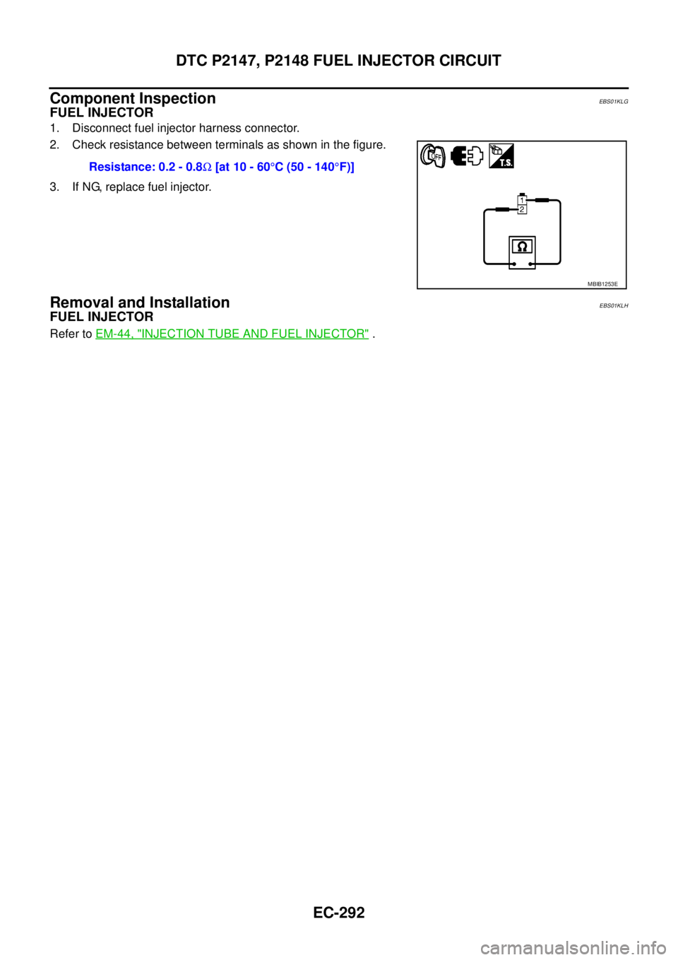 NISSAN NAVARA 2005  Repair Workshop Manual EC-292
DTC P2147, P2148 FUEL INJECTOR CIRCUIT
Component Inspection
EBS01KLG
FUEL INJECTOR
1. Disconnect fuel injector harness connector.
2. Check resistance between terminals as shown in the figure.
3
