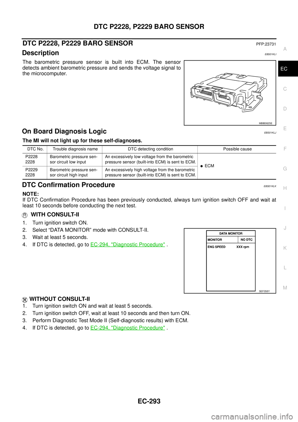 NISSAN NAVARA 2005  Repair Workshop Manual DTC P2228, P2229 BARO SENSOR
EC-293
C
D
E
F
G
H
I
J
K
L
MA
EC
DTC P2228, P2229 BARO SENSORPFP:23731
DescriptionEBS01KLI
The barometric pressure sensor is built into ECM. The sensor
detects ambient bar