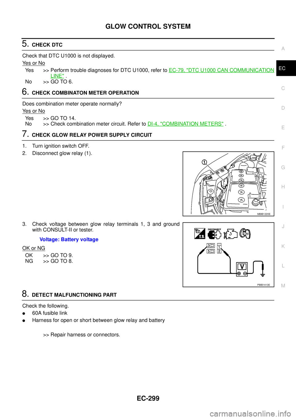 NISSAN NAVARA 2005  Repair Workshop Manual GLOW CONTROL SYSTEM
EC-299
C
D
E
F
G
H
I
J
K
L
MA
EC
5.CHECK DTC
Check that DTC U1000 is not displayed.
Ye s o r N o
Yes >> Perform trouble diagnoses for DTC U1000, refer toEC-79, "DTC U1000 CAN COMMU