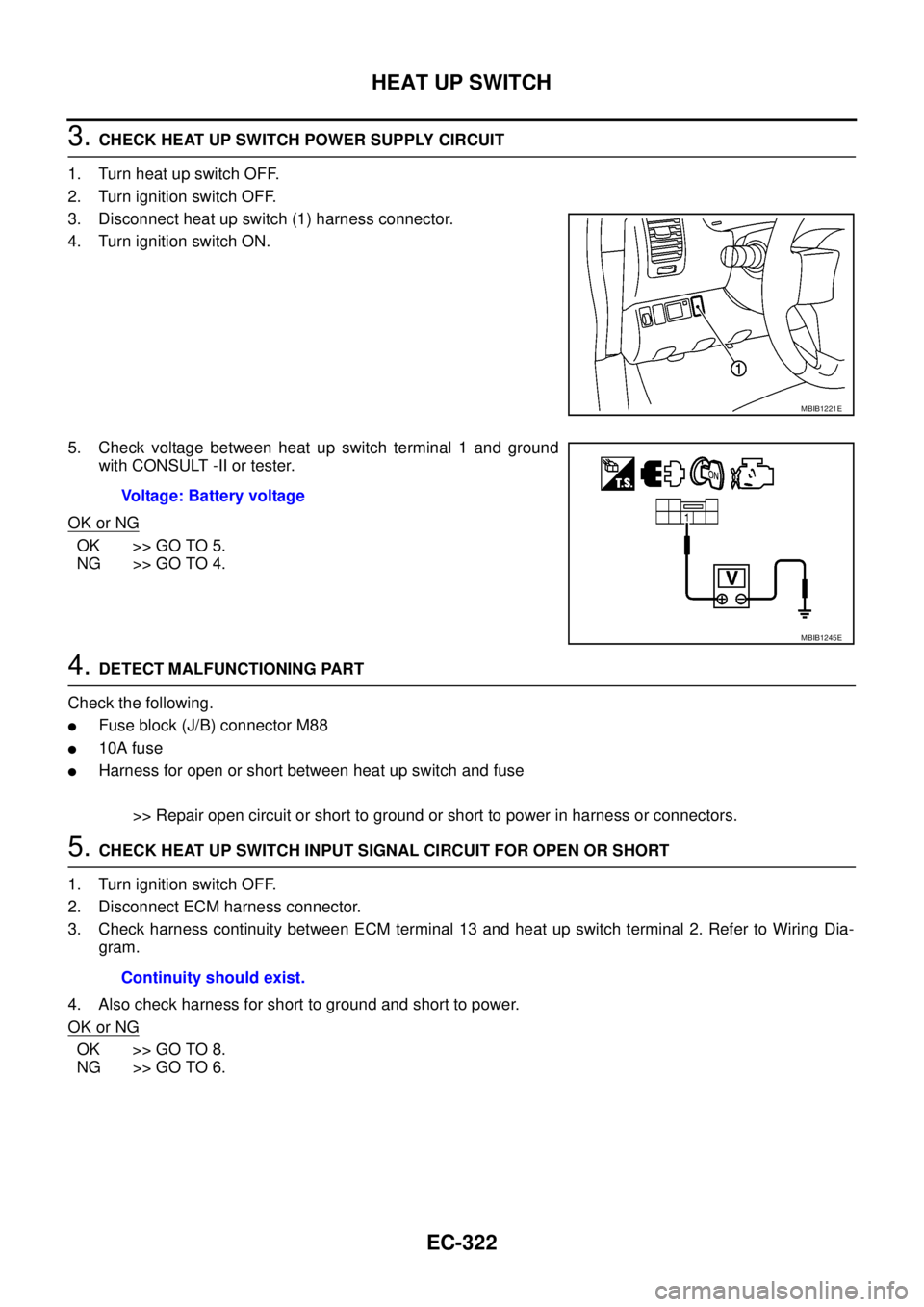 NISSAN NAVARA 2005  Repair Workshop Manual EC-322
HEAT UP SWITCH
3.CHECK HEAT UP SWITCH POWER SUPPLY CIRCUIT
1. Turn heat up switch OFF.
2. Turn ignition switch OFF.
3. Disconnect heat up switch (1) harness connector.
4. Turn ignition switch O