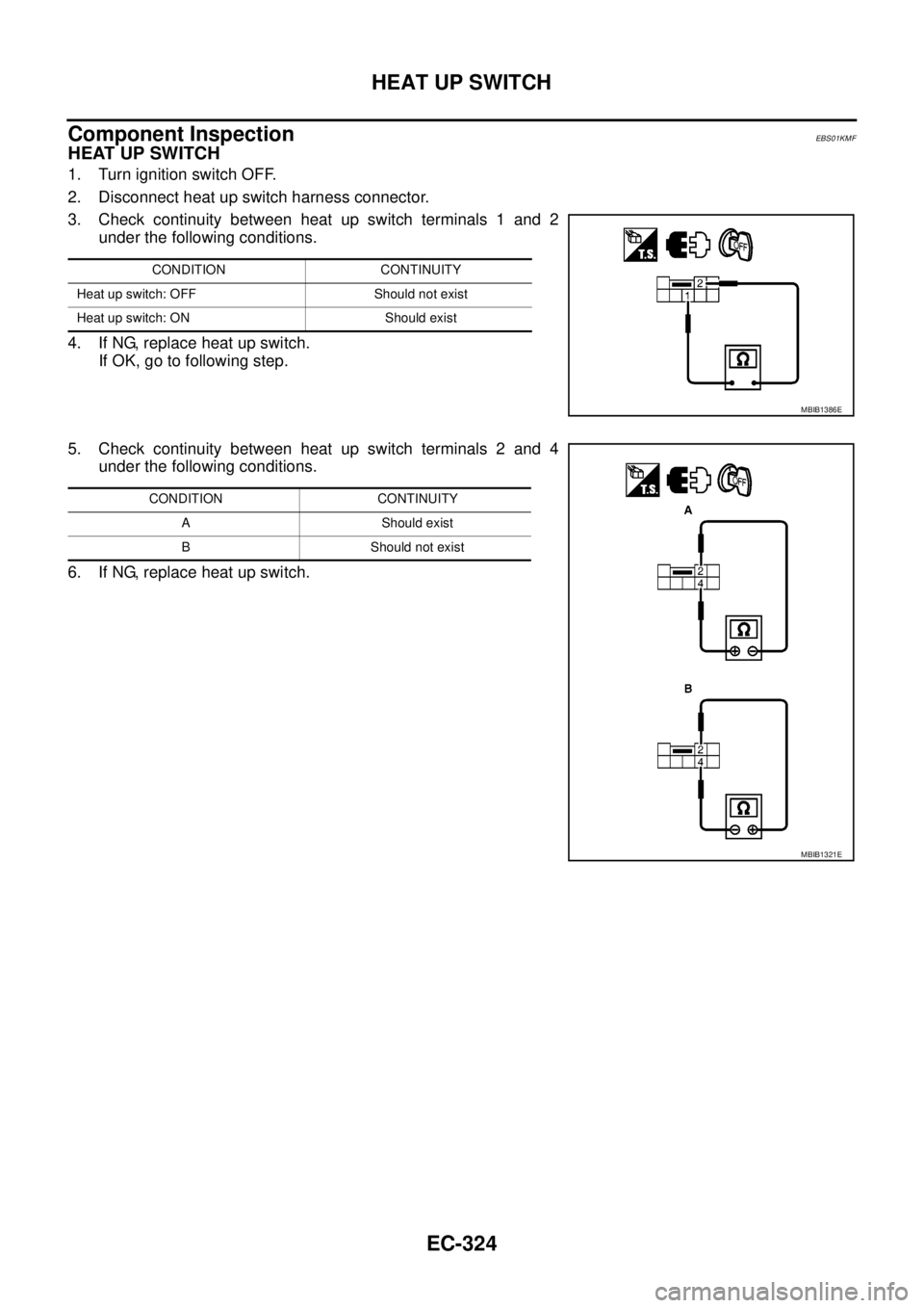 NISSAN NAVARA 2005  Repair Workshop Manual EC-324
HEAT UP SWITCH
Component Inspection
EBS01KMF
HEAT UP SWITCH
1. Turn ignition switch OFF.
2. Disconnect heat up switch harness connector.
3. Check continuity between heat up switch terminals 1 a