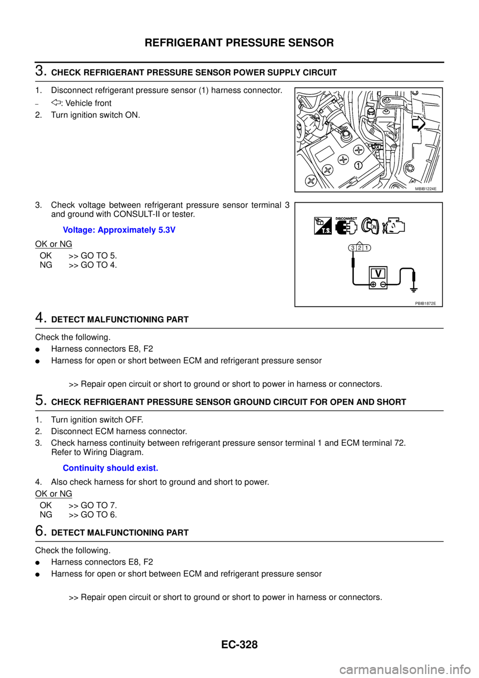 NISSAN NAVARA 2005  Repair Workshop Manual EC-328
REFRIGERANT PRESSURE SENSOR
3.CHECK REFRIGERANT PRESSURE SENSOR POWER SUPPLY CIRCUIT
1. Disconnect refrigerant pressure sensor (1) harness connector.
–: Vehicle front
2. Turn ignition switch 