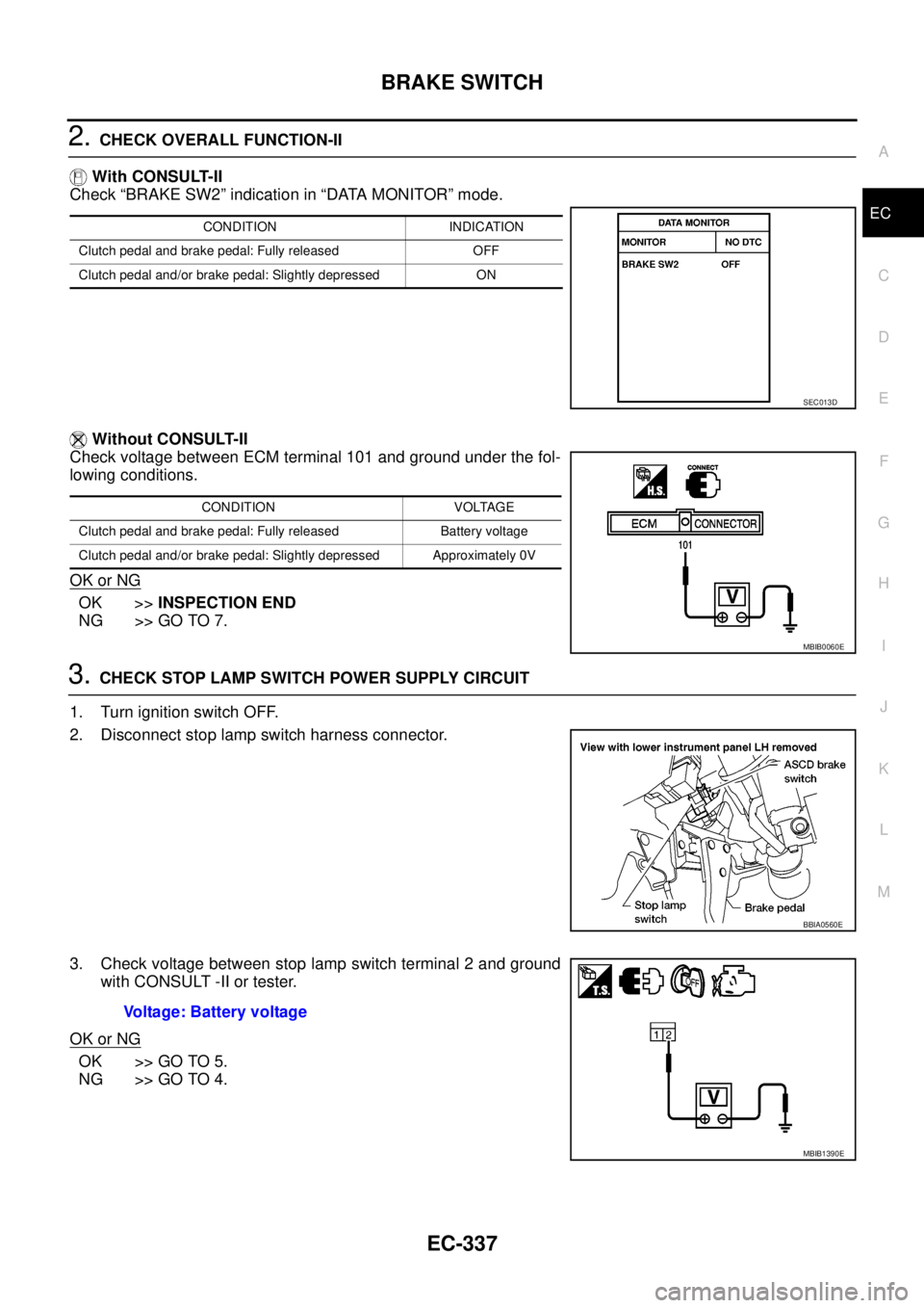 NISSAN NAVARA 2005 Repair Workshop Manual BRAKE SWITCH
EC-337
C
D
E
F
G
H
I
J
K
L
MA
EC
2.CHECK OVERALL FUNCTION-II
With CONSULT-II
Check “BRAKE SW2” indication in “DATA MONITOR” mode.
Without CONSULT-II
Check voltage between ECM term NISSAN NAVARA 2005 Repair Workshop Manual BRAKE SWITCH
EC-337
C
D
E
F
G
H
I
J
K
L
MA
EC
2.CHECK OVERALL FUNCTION-II
With CONSULT-II
Check “BRAKE SW2” indication in “DATA MONITOR” mode.
Without CONSULT-II
Check voltage between ECM term