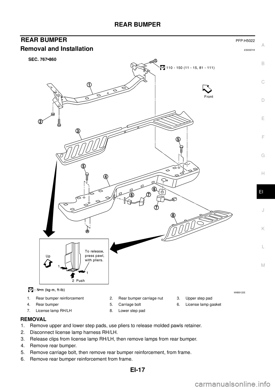 NISSAN NAVARA 2005  Repair Workshop Manual REAR BUMPER
EI-17
C
D
E
F
G
H
J
K
L
MA
B
EI
REAR BUMPERPFP:H5022
Removal and InstallationEIS00DYA
REMOVAL
1. Remove upper and lower step pads, use pliers to release molded pawls retainer.
2. Disconnec