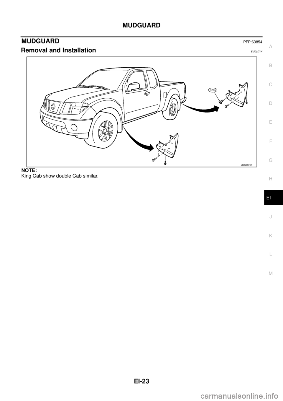 NISSAN NAVARA 2005  Repair Workshop Manual MUDGUARD
EI-23
C
D
E
F
G
H
J
K
L
MA
B
EI
MUDGUARDPFP:63854
Removal and InstallationEIS00DYH
NOTE:
King Cab show double Cab similar.
MIIB9125E 
