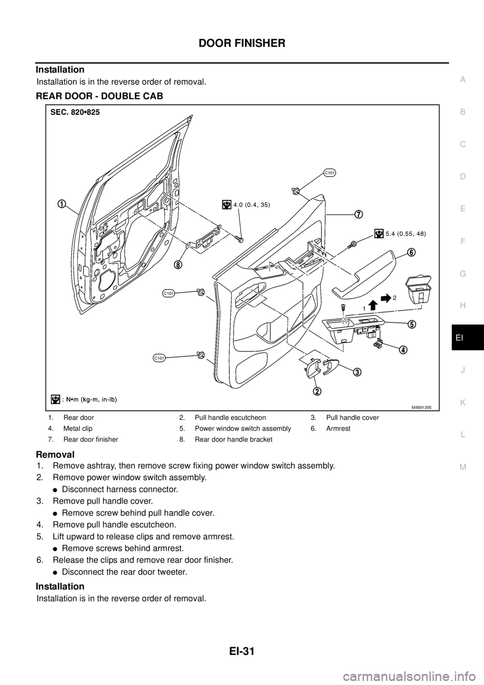NISSAN NAVARA 2005  Repair Workshop Manual DOOR FINISHER
EI-31
C
D
E
F
G
H
J
K
L
MA
B
EI
Installation
Installation is in the reverse order of removal.
REAR DOOR - DOUBLE CAB
Removal
1. Remove ashtray, then remove screw fixing power window swit