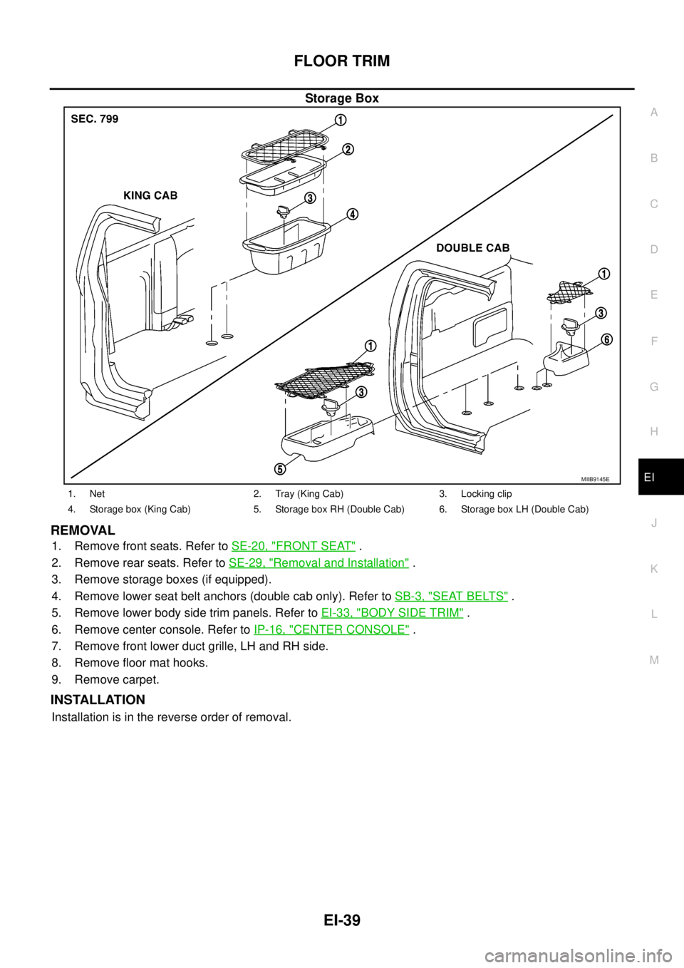 NISSAN NAVARA 2005  Repair Workshop Manual FLOOR TRIM
EI-39
C
D
E
F
G
H
J
K
L
MA
B
EI
Storage Box
REMOVAL
1. Remove front seats. Refer toSE-20, "FRONT SEAT".
2. Remove rear seats. Refer toSE-29, "
Removal and Installation".
3. Remove storage b