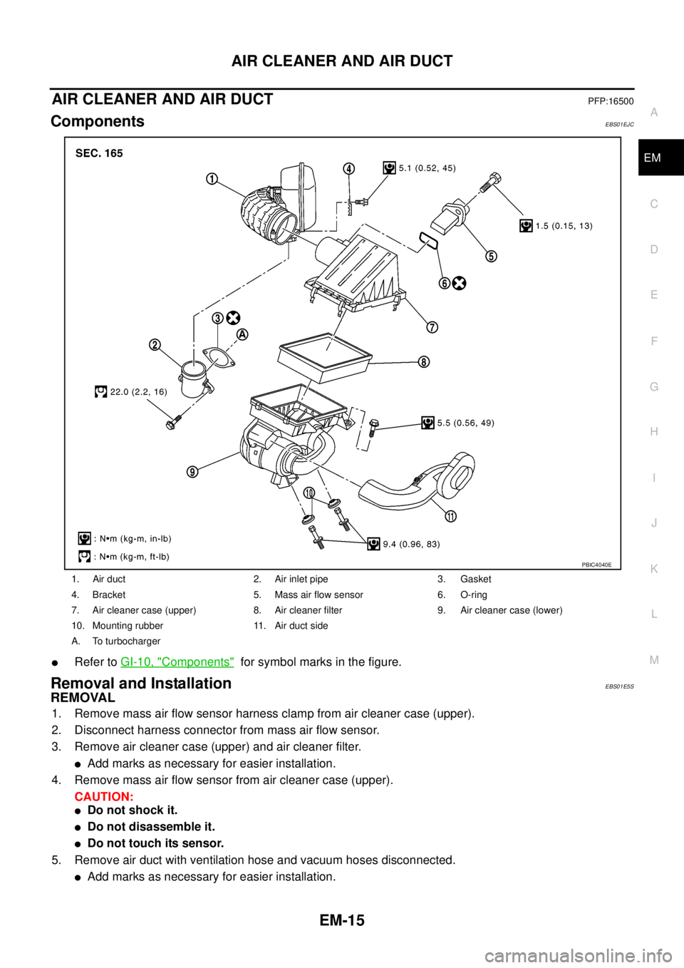 NISSAN NAVARA 2005 Repair Workshop Manual AIR CLEANER AND AIR DUCT
EM-15
C
D
E
F
G
H
I
J
K
L
MA
EM
AIR CLEANER AND AIR DUCTPFP:16500
ComponentsEBS01EJC
lRefer toGI-10, "Components"for symbol marks in the figure.
Removal and InstallationEBS01E NISSAN NAVARA 2005 Repair Workshop Manual AIR CLEANER AND AIR DUCT
EM-15
C
D
E
F
G
H
I
J
K
L
MA
EM
AIR CLEANER AND AIR DUCTPFP:16500
ComponentsEBS01EJC
lRefer toGI-10, "Components"for symbol marks in the figure.
Removal and InstallationEBS01E