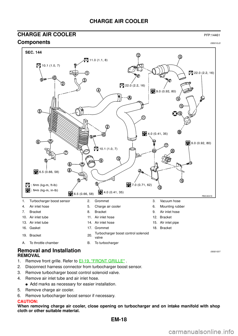 NISSAN NAVARA 2005 Repair Workshop Manual EM-18
CHARGE AIR COOLER
CHARGE AIR COOLER
PFP:14461
ComponentsEBS01EJD
Removal and InstallationEBS01E5T
REMOVAL
1. Remove front grille. Refer toEI-19, "FRONT GRILLE".
2. Disconnect harness connector f NISSAN NAVARA 2005 Repair Workshop Manual EM-18
CHARGE AIR COOLER
CHARGE AIR COOLER
PFP:14461
ComponentsEBS01EJD
Removal and InstallationEBS01E5T
REMOVAL
1. Remove front grille. Refer toEI-19, "FRONT GRILLE".
2. Disconnect harness connector f