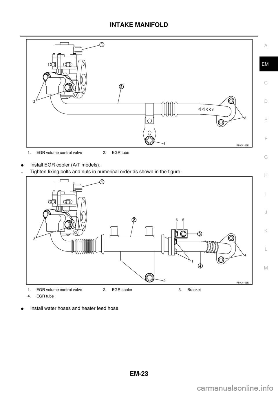 NISSAN NAVARA 2005  Repair Workshop Manual INTAKE MANIFOLD
EM-23
C
D
E
F
G
H
I
J
K
L
MA
EM
lInstall EGR cooler (A/T models).
–Tighten fixing bolts and nuts in numerical order as shown in the figure.
lInstall water hoses and heater feed hose.