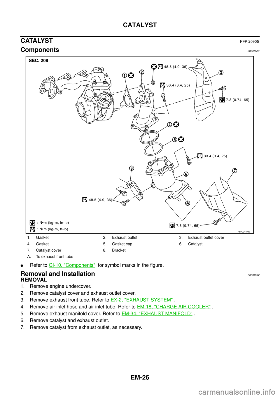 NISSAN NAVARA 2005  Repair Workshop Manual EM-26
CATALYST
CATALYST
PFP:20905
ComponentsEBS01EJG
lRefer toGI-10, "Components"for symbol marks in the figure.
Removal and InstallationEBS01E5V
REMOVAL
1. Remove engine undercover.
2. Remove catalys