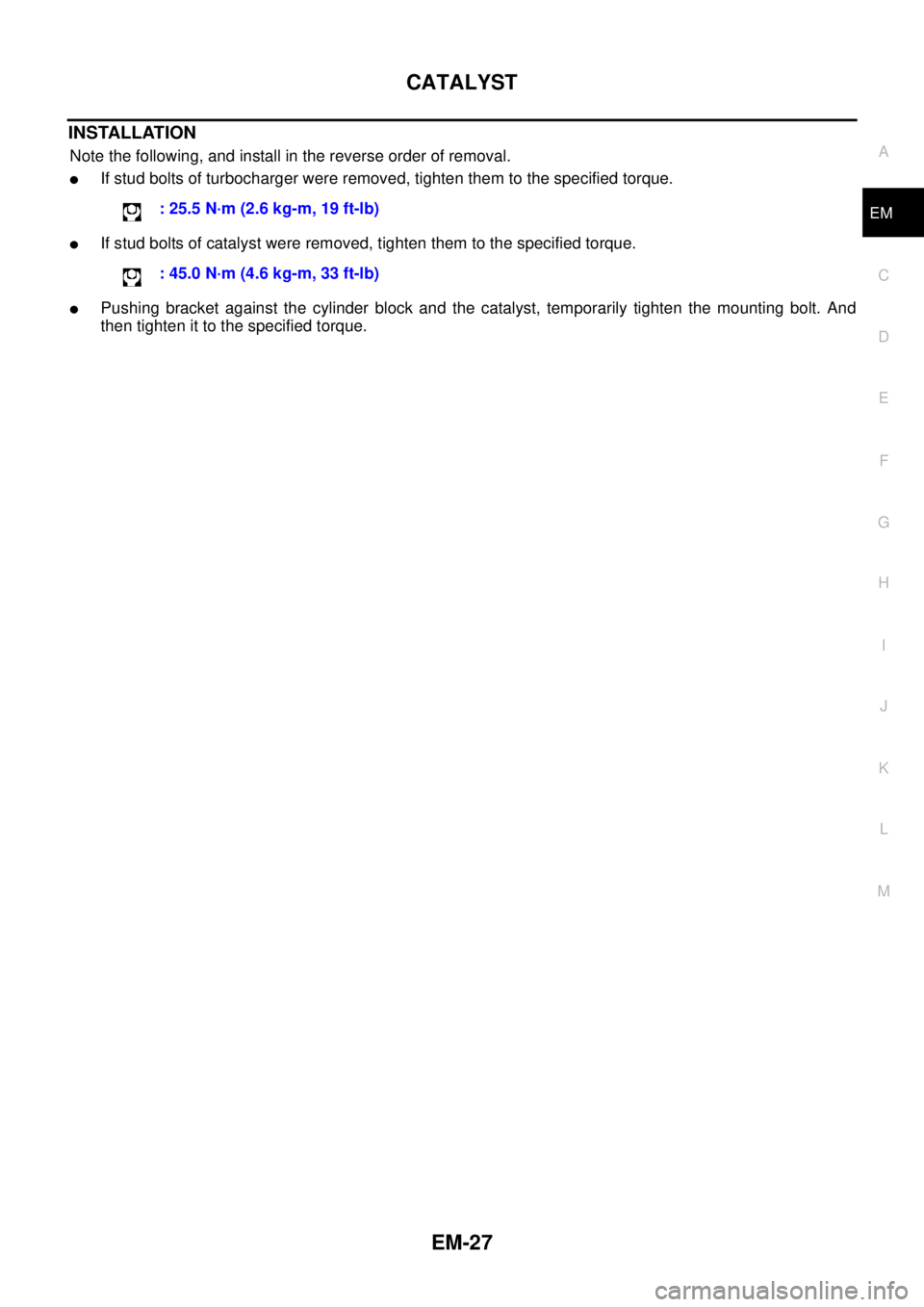 NISSAN NAVARA 2005  Repair Workshop Manual CATALYST
EM-27
C
D
E
F
G
H
I
J
K
L
MA
EM
INSTALLATION
Note the following, and install in the reverse order of removal.
lIf stud bolts of turbocharger were removed, tighten them to the specified torque