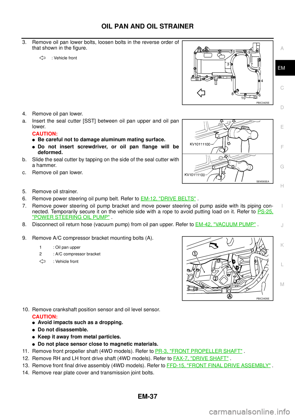 NISSAN NAVARA 2005 Repair Workshop Manual OIL PAN AND OIL STRAINER
EM-37
C
D
E
F
G
H
I
J
K
L
MA
EM
3. Remove oil pan lower bolts, loosen bolts in the reverse order of
that shown in the figure.
4. Remove oil pan lower.
a. Insert the seal cutte NISSAN NAVARA 2005 Repair Workshop Manual OIL PAN AND OIL STRAINER
EM-37
C
D
E
F
G
H
I
J
K
L
MA
EM
3. Remove oil pan lower bolts, loosen bolts in the reverse order of
that shown in the figure.
4. Remove oil pan lower.
a. Insert the seal cutte
