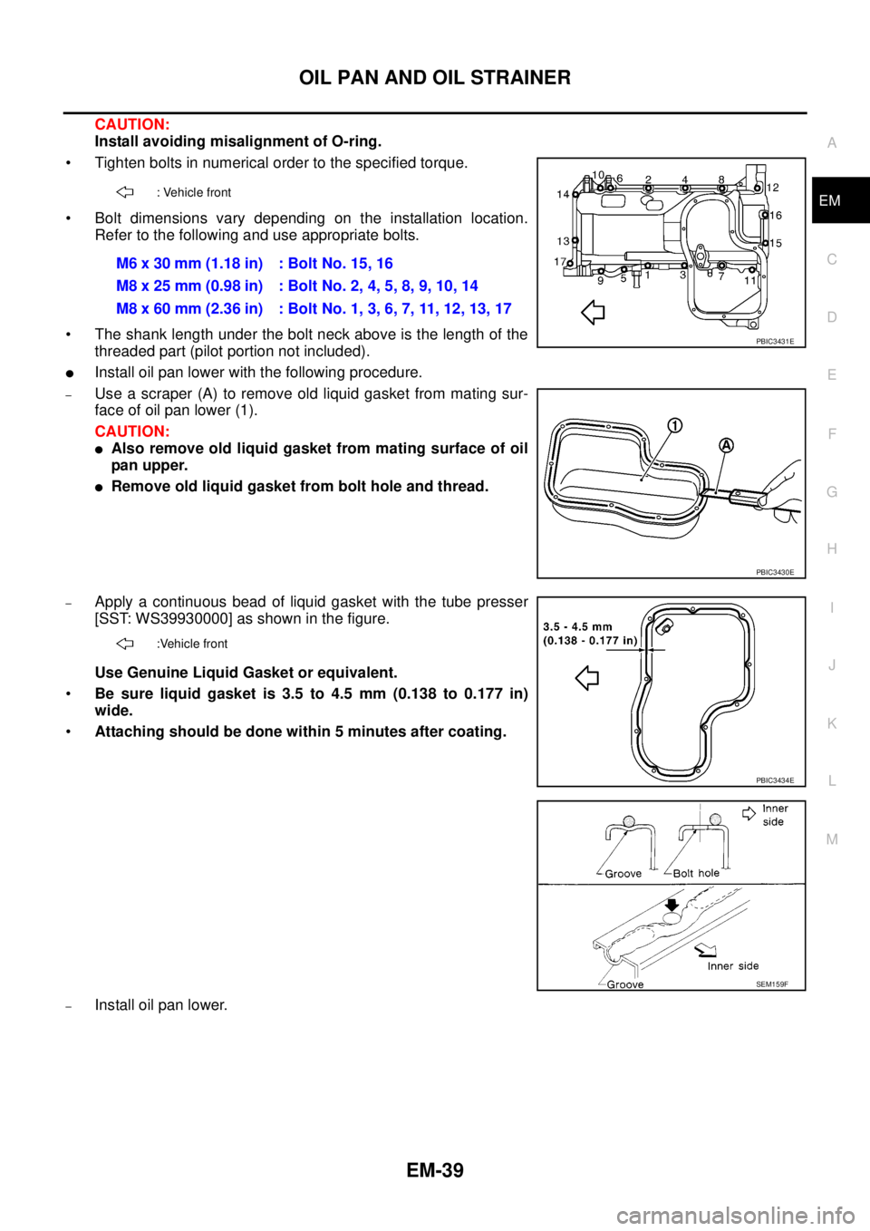 NISSAN NAVARA 2005 Repair Workshop Manual OIL PAN AND OIL STRAINER
EM-39
C
D
E
F
G
H
I
J
K
L
MA
EM
CAUTION:
Install avoiding misalignment of O-ring.
• Tighten bolts in numerical order to the specified torque.
• Bolt dimensions vary depend NISSAN NAVARA 2005 Repair Workshop Manual OIL PAN AND OIL STRAINER
EM-39
C
D
E
F
G
H
I
J
K
L
MA
EM
CAUTION:
Install avoiding misalignment of O-ring.
• Tighten bolts in numerical order to the specified torque.
• Bolt dimensions vary depend