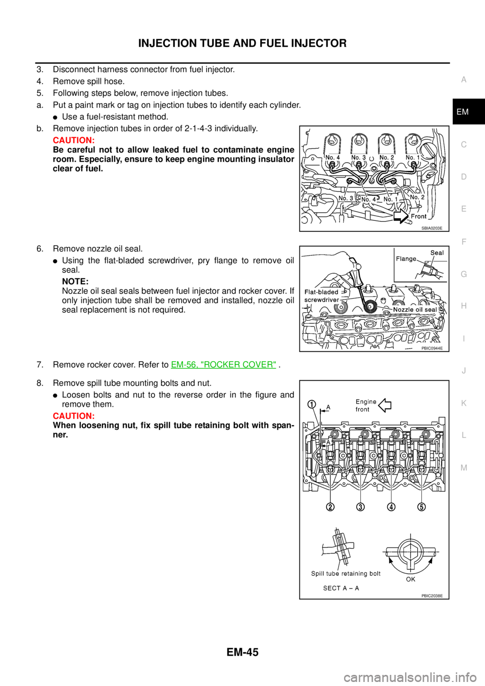 NISSAN NAVARA 2005 Repair Workshop Manual INJECTION TUBE AND FUEL INJECTOR
EM-45
C
D
E
F
G
H
I
J
K
L
MA
EM
3. Disconnect harness connector from fuel injector.
4. Remove spill hose.
5. Following steps below, remove injection tubes.
a. Put a pa NISSAN NAVARA 2005 Repair Workshop Manual INJECTION TUBE AND FUEL INJECTOR
EM-45
C
D
E
F
G
H
I
J
K
L
MA
EM
3. Disconnect harness connector from fuel injector.
4. Remove spill hose.
5. Following steps below, remove injection tubes.
a. Put a pa