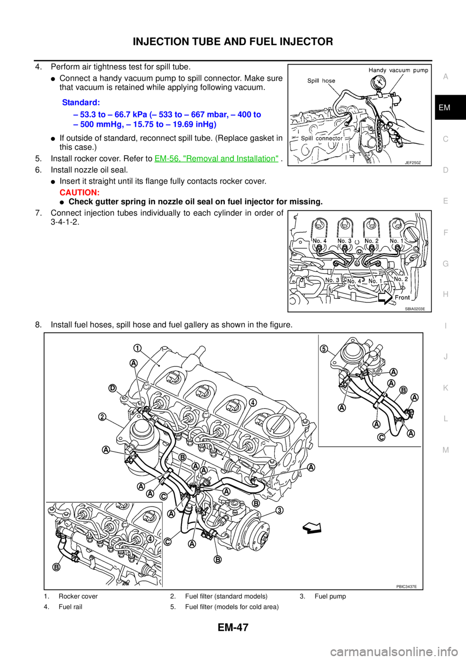 NISSAN NAVARA 2005 Repair Workshop Manual INJECTION TUBE AND FUEL INJECTOR
EM-47
C
D
E
F
G
H
I
J
K
L
MA
EM
4. Perform air tightness test for spill tube.
lConnect a handy vacuum pump to spill connector. Make sure
that vacuum is retained while NISSAN NAVARA 2005 Repair Workshop Manual INJECTION TUBE AND FUEL INJECTOR
EM-47
C
D
E
F
G
H
I
J
K
L
MA
EM
4. Perform air tightness test for spill tube.
lConnect a handy vacuum pump to spill connector. Make sure
that vacuum is retained while