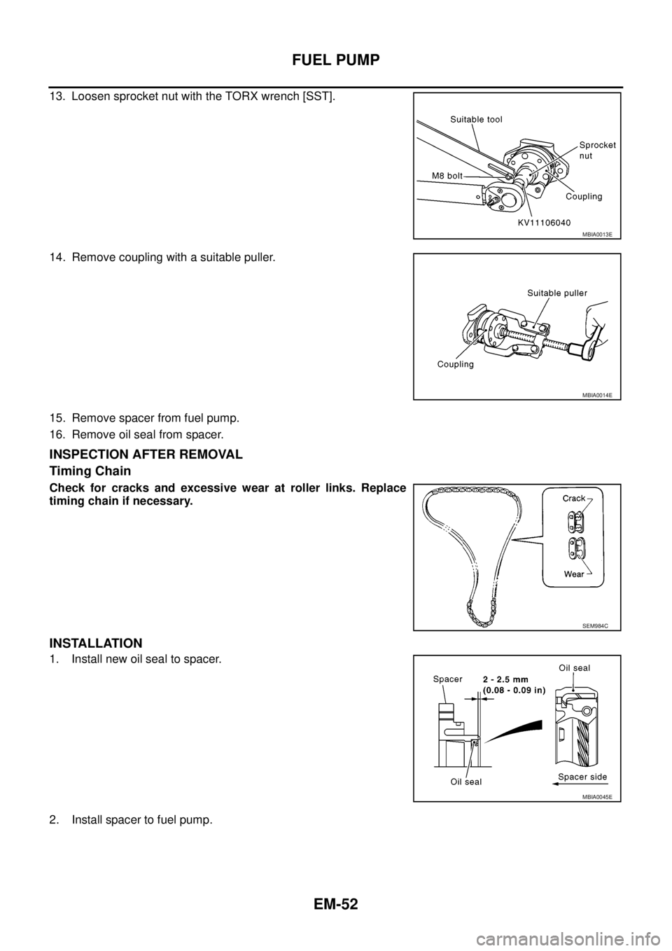 NISSAN NAVARA 2005  Repair Workshop Manual EM-52
FUEL PUMP
13. Loosen sprocket nut with the TORX wrench [SST].
14. Remove coupling with a suitable puller.
15. Remove spacer from fuel pump.
16. Remove oil seal from spacer.
INSPECTION AFTER REMO