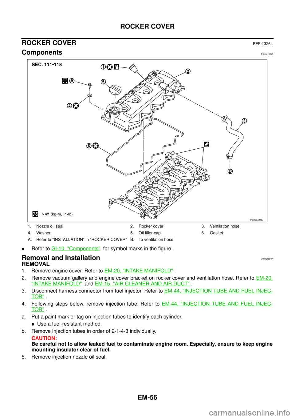 NISSAN NAVARA 2005 Repair Workshop Manual EM-56
ROCKER COVER
ROCKER COVER
PFP:13264
ComponentsEBS01EK4
lRefer toGI-10, "Components"for symbol marks in the figure.
Removal and InstallationEBS01E65
REMOVAL
1. Remove engine cover. Refer toEM-20, NISSAN NAVARA 2005 Repair Workshop Manual EM-56
ROCKER COVER
ROCKER COVER
PFP:13264
ComponentsEBS01EK4
lRefer toGI-10, "Components"for symbol marks in the figure.
Removal and InstallationEBS01E65
REMOVAL
1. Remove engine cover. Refer toEM-20,