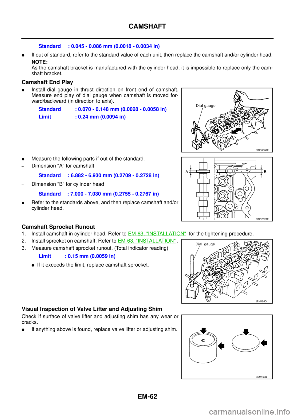 NISSAN NAVARA 2005 Repair Workshop Manual EM-62
CAMSHAFT
lIf out of standard, refer to the standard value of each unit, then replace the camshaft and/or cylinder head.
NOTE:
As the camshaft bracket is manufactured with the cylinder head, it i NISSAN NAVARA 2005 Repair Workshop Manual EM-62
CAMSHAFT
lIf out of standard, refer to the standard value of each unit, then replace the camshaft and/or cylinder head.
NOTE:
As the camshaft bracket is manufactured with the cylinder head, it i