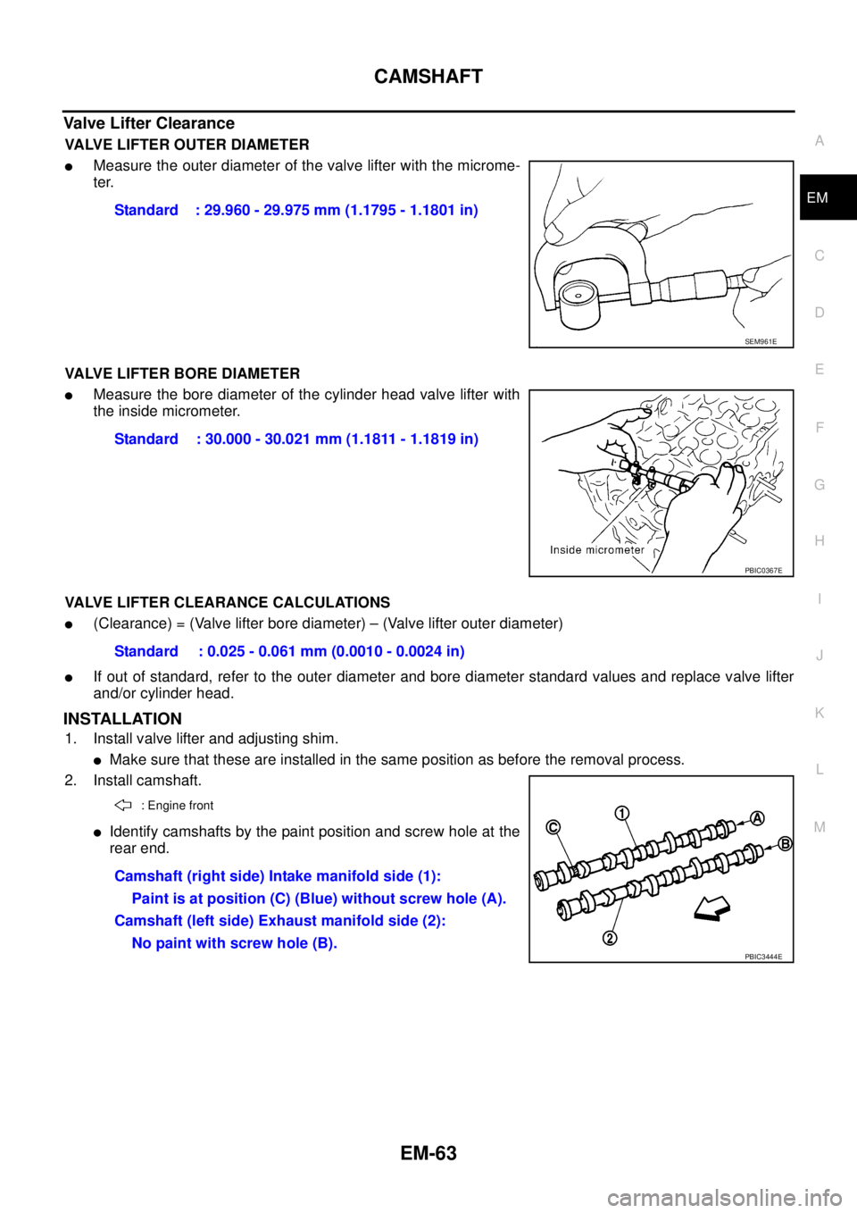 NISSAN NAVARA 2005 Repair Workshop Manual CAMSHAFT
EM-63
C
D
E
F
G
H
I
J
K
L
MA
EM
Valve Lifter Clearance
VALVE LIFTER OUTER DIAMETER
lMeasure the outer diameter of the valve lifter with the microme-
ter.
VALVE LIFTER BORE DIAMETER
lMeasure t NISSAN NAVARA 2005 Repair Workshop Manual CAMSHAFT
EM-63
C
D
E
F
G
H
I
J
K
L
MA
EM
Valve Lifter Clearance
VALVE LIFTER OUTER DIAMETER
lMeasure the outer diameter of the valve lifter with the microme-
ter.
VALVE LIFTER BORE DIAMETER
lMeasure t