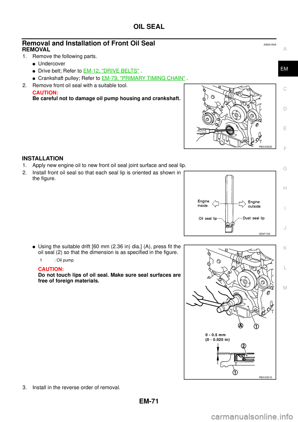 NISSAN NAVARA 2005 Repair Workshop Manual OIL SEAL
EM-71
C
D
E
F
G
H
I
J
K
L
MA
EM
Removal and Installation of Front Oil SealEBS01EK8
REMOVAL
1. Remove the following parts.
lUndercover
lDrive belt; Refer toEM-12, "DRIVE BELTS".
lCrankshaft pu NISSAN NAVARA 2005 Repair Workshop Manual OIL SEAL
EM-71
C
D
E
F
G
H
I
J
K
L
MA
EM
Removal and Installation of Front Oil SealEBS01EK8
REMOVAL
1. Remove the following parts.
lUndercover
lDrive belt; Refer toEM-12, "DRIVE BELTS".
lCrankshaft pu