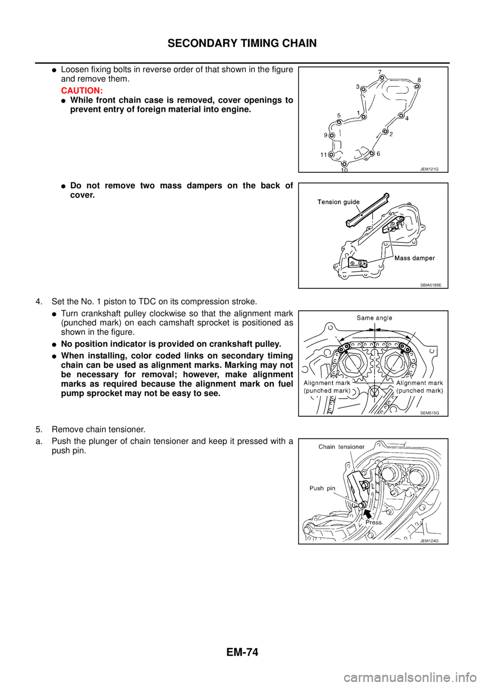 NISSAN NAVARA 2005 Repair Workshop Manual EM-74
SECONDARY TIMING CHAIN
lLoosen fixing bolts in reverse order of that shown in the figure
and remove them.
CAUTION:
lWhile front chain case is removed, cover openings to
prevent entry of foreign NISSAN NAVARA 2005 Repair Workshop Manual EM-74
SECONDARY TIMING CHAIN
lLoosen fixing bolts in reverse order of that shown in the figure
and remove them.
CAUTION:
lWhile front chain case is removed, cover openings to
prevent entry of foreign