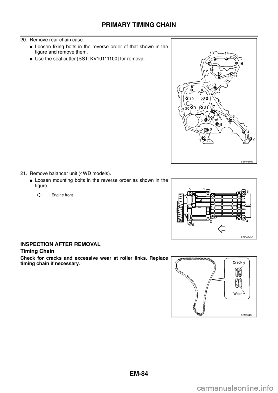 NISSAN NAVARA 2005 Repair Workshop Manual EM-84
PRIMARY TIMING CHAIN
20. Remove rear chain case.
lLoosen fixing bolts in the reverse order of that shown in the
figure and remove them.
lU s e t h e s e a l c u t t e r [ S S T: K V 1 0 1111 0 0 NISSAN NAVARA 2005 Repair Workshop Manual EM-84
PRIMARY TIMING CHAIN
20. Remove rear chain case.
lLoosen fixing bolts in the reverse order of that shown in the
figure and remove them.
lU s e t h e s e a l c u t t e r [ S S T: K V 1 0 1111 0 0