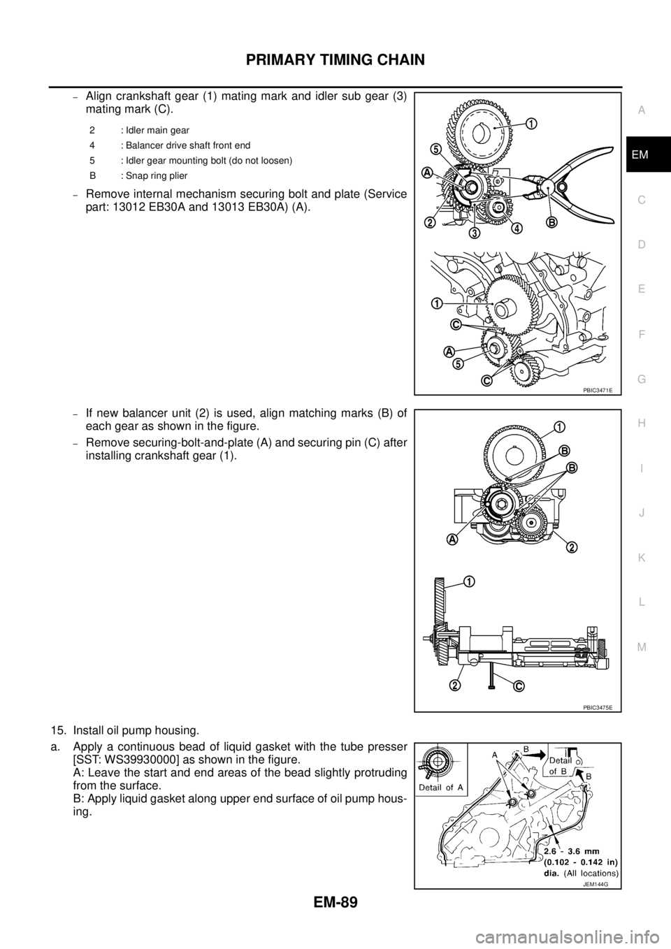 NISSAN NAVARA 2005 Repair Workshop Manual PRIMARY TIMING CHAIN
EM-89
C
D
E
F
G
H
I
J
K
L
MA
EM
–Align crankshaft gear (1) mating mark and idler sub gear (3)
mating mark (C).
–Remove internal mechanism securing bolt and plate (Service
part NISSAN NAVARA 2005 Repair Workshop Manual PRIMARY TIMING CHAIN
EM-89
C
D
E
F
G
H
I
J
K
L
MA
EM
–Align crankshaft gear (1) mating mark and idler sub gear (3)
mating mark (C).
–Remove internal mechanism securing bolt and plate (Service
part