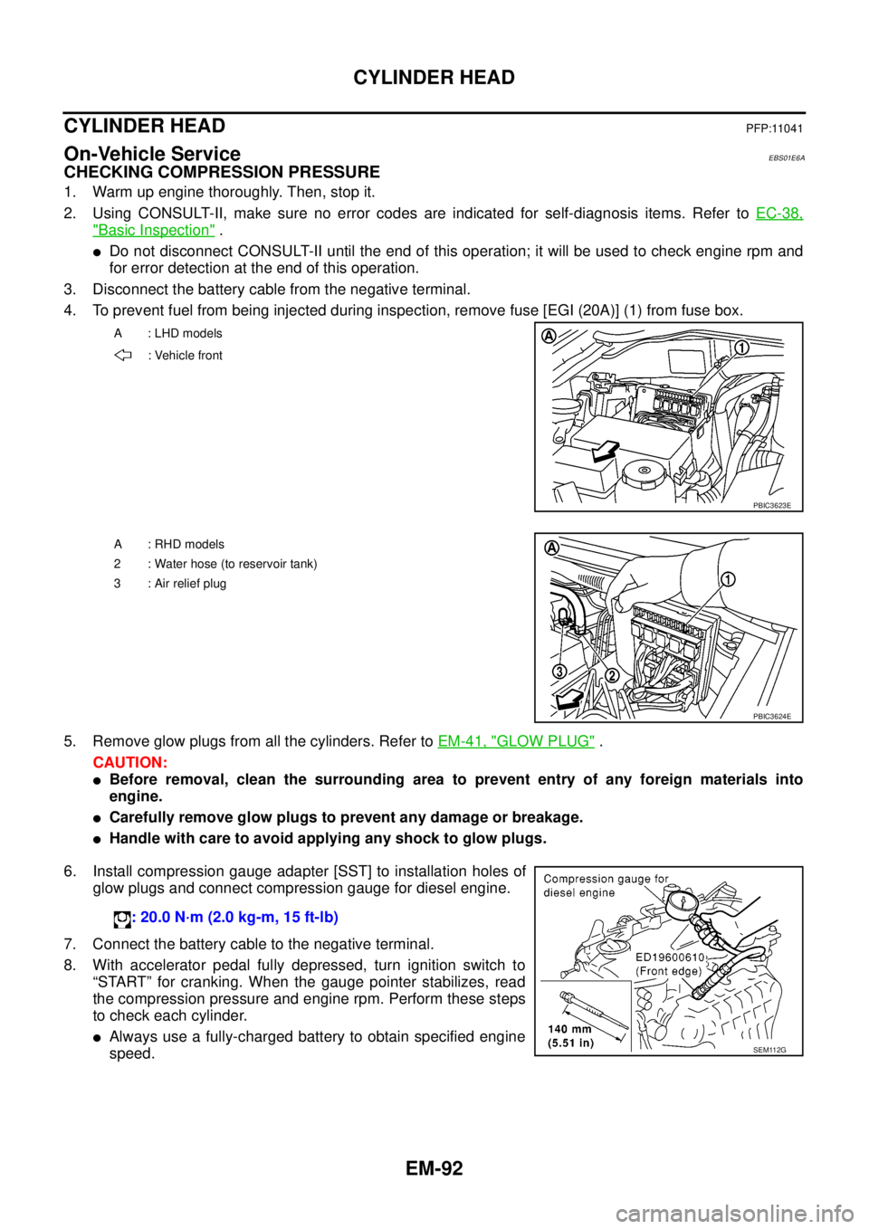 NISSAN NAVARA 2005 Repair Workshop Manual EM-92
CYLINDER HEAD
CYLINDER HEAD
PFP:11041
On-Vehicle ServiceEBS01E6A
CHECKING COMPRESSION PRESSURE
1. Warm up engine thoroughly. Then, stop it.
2. Using CONSULT-II, make sure no error codes are indi NISSAN NAVARA 2005 Repair Workshop Manual EM-92
CYLINDER HEAD
CYLINDER HEAD
PFP:11041
On-Vehicle ServiceEBS01E6A
CHECKING COMPRESSION PRESSURE
1. Warm up engine thoroughly. Then, stop it.
2. Using CONSULT-II, make sure no error codes are indi