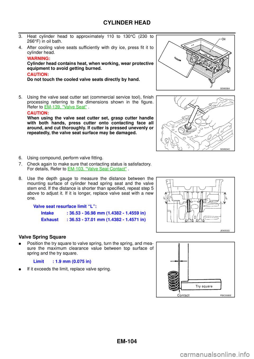 NISSAN NAVARA 2005 Repair Workshop Manual EM-104
CYLINDER HEAD
3. Heat cylinder head to approximately 110 to 130°C(230to
266°F) in oil bath.
4. After cooling valve seats sufficiently with dry ice, press fit it to
cylinder head.
WARNING:
Cyl NISSAN NAVARA 2005 Repair Workshop Manual EM-104
CYLINDER HEAD
3. Heat cylinder head to approximately 110 to 130°C(230to
266°F) in oil bath.
4. After cooling valve seats sufficiently with dry ice, press fit it to
cylinder head.
WARNING:
Cyl