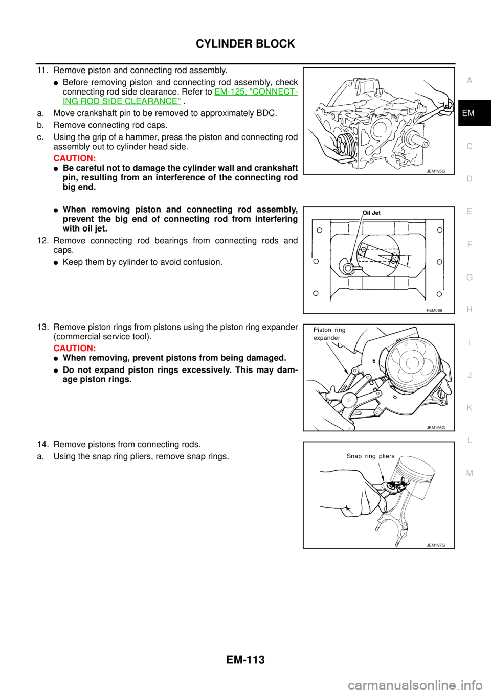 NISSAN NAVARA 2005 Repair Workshop Manual CYLINDER BLOCK
EM-113
C
D
E
F
G
H
I
J
K
L
MA
EM
11. Remove piston and connecting rod assembly.
lBefore removing piston and connecting rod assembly, check
connecting rod side clearance. Refer toEM-125, NISSAN NAVARA 2005 Repair Workshop Manual CYLINDER BLOCK
EM-113
C
D
E
F
G
H
I
J
K
L
MA
EM
11. Remove piston and connecting rod assembly.
lBefore removing piston and connecting rod assembly, check
connecting rod side clearance. Refer toEM-125,