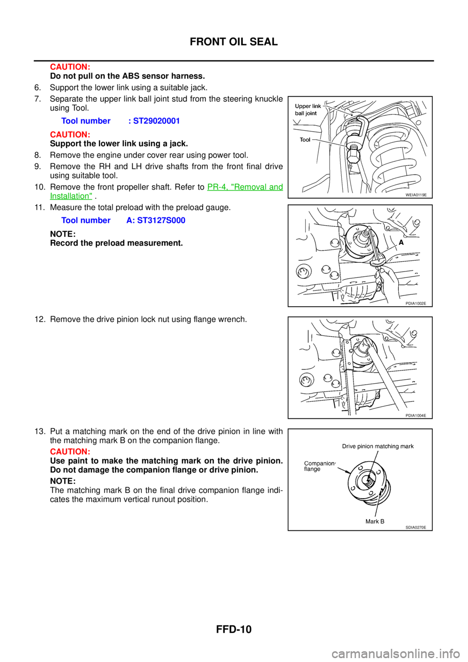 NISSAN NAVARA 2005  Repair Workshop Manual FFD-10
FRONT OIL SEAL
CAUTION:
Do not pull on the ABS sensor harness.
6. Support the lower link using a suitable jack.
7. Separate the upper link ball joint stud from the steering knuckle
using Tool.
