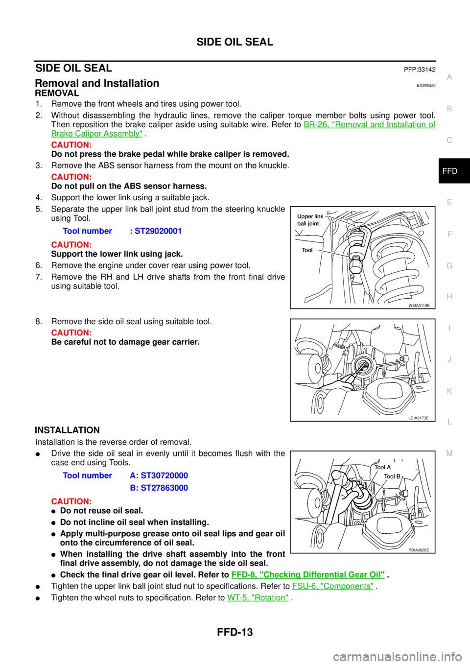 NISSAN NAVARA 2005  Repair Workshop Manual SIDE OIL SEAL
FFD-13
C
E
F
G
H
I
J
K
L
MA
B
FFD
SIDE OIL SEALPFP:33142
Removal and InstallationEDS00354
REMOVAL
1. Remove the front wheels and tires using power tool.
2. Without disassembling the hydr