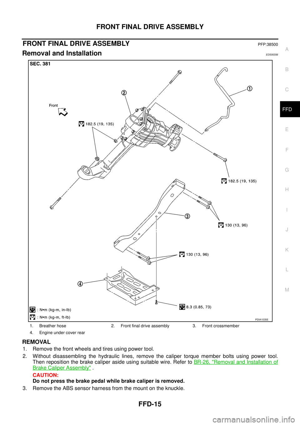 NISSAN NAVARA 2005  Repair Workshop Manual FRONT FINAL DRIVE ASSEMBLY
FFD-15
C
E
F
G
H
I
J
K
L
MA
B
FFD
FRONT FINAL DRIVE ASSEMBLYPFP:38500
Removal and InstallationEDS00356
REMOVAL
1. Remove the front wheels and tires using power tool.
2. With