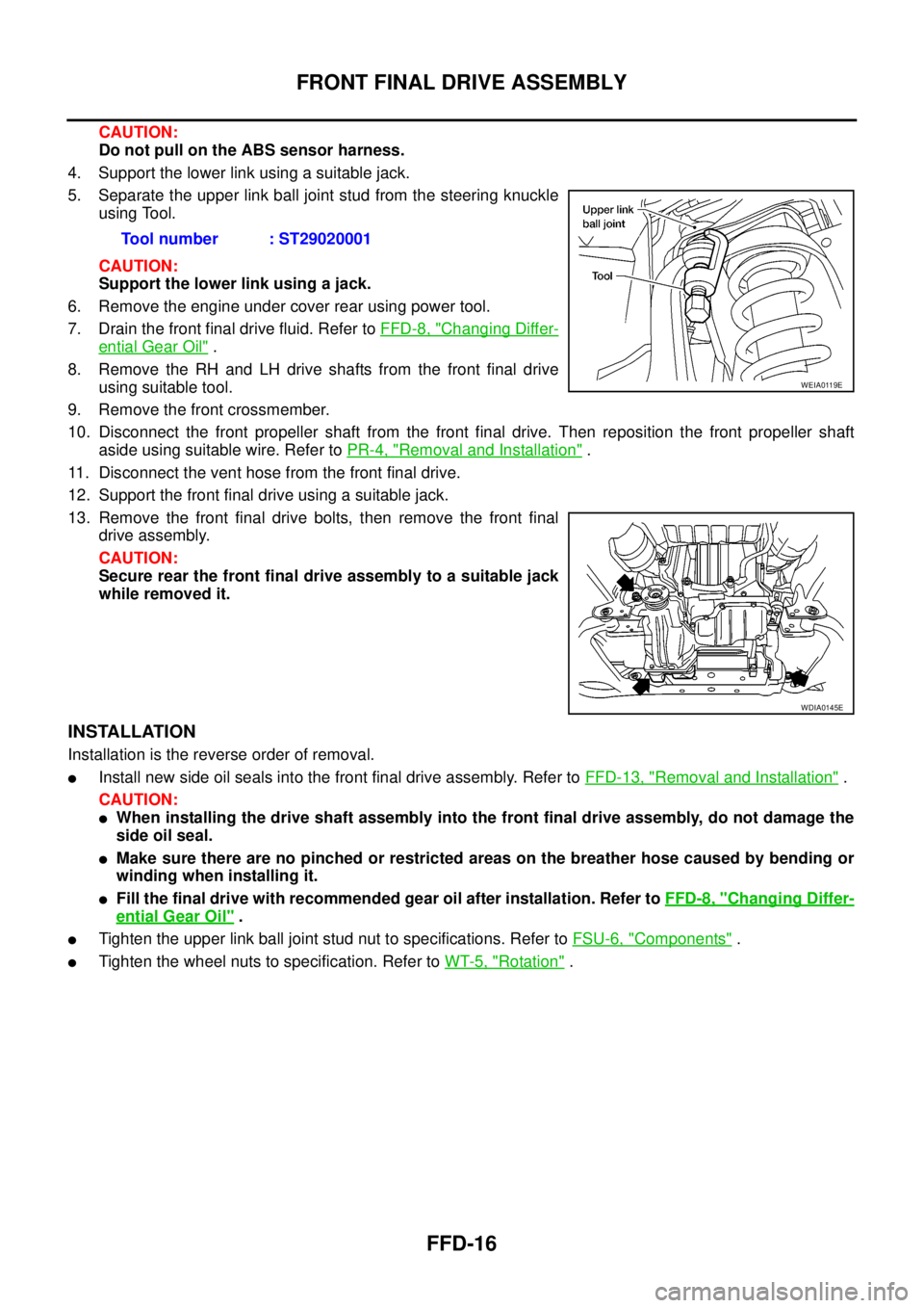 NISSAN NAVARA 2005  Repair Workshop Manual FFD-16
FRONT FINAL DRIVE ASSEMBLY
CAUTION:
Do not pull on the ABS sensor harness.
4. Support the lower link using a suitable jack.
5. Separate the upper link ball joint stud from the steering knuckle
