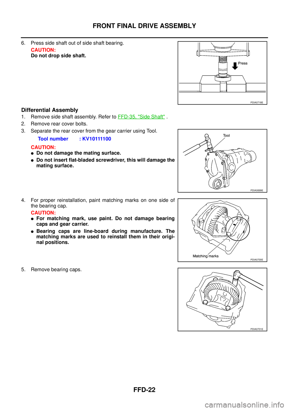 NISSAN NAVARA 2005  Repair Workshop Manual FFD-22
FRONT FINAL DRIVE ASSEMBLY
6. Press side shaft out of side shaft bearing.
CAUTION:
Do not drop side shaft.
Differential Assembly
1. Remove side shaft assembly. Refer toFFD-35, "Side Shaft".
2. 