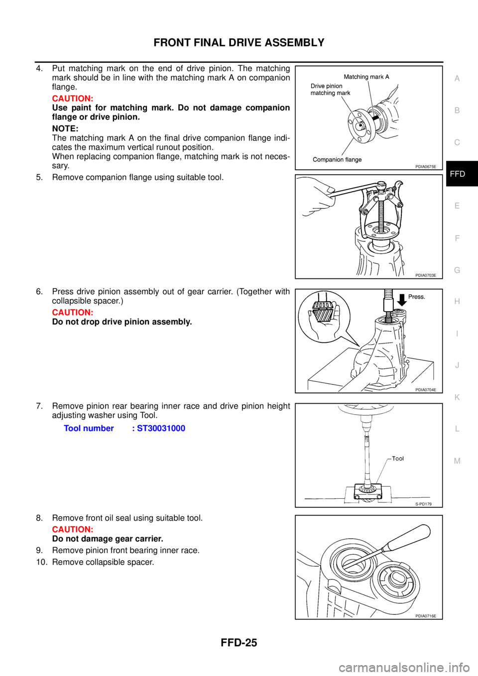 NISSAN NAVARA 2005  Repair Workshop Manual FRONT FINAL DRIVE ASSEMBLY
FFD-25
C
E
F
G
H
I
J
K
L
MA
B
FFD
4. Put matching mark on the end of drive pinion. The matching
mark should be in line with the matching mark A on companion
flange.
CAUTION:
