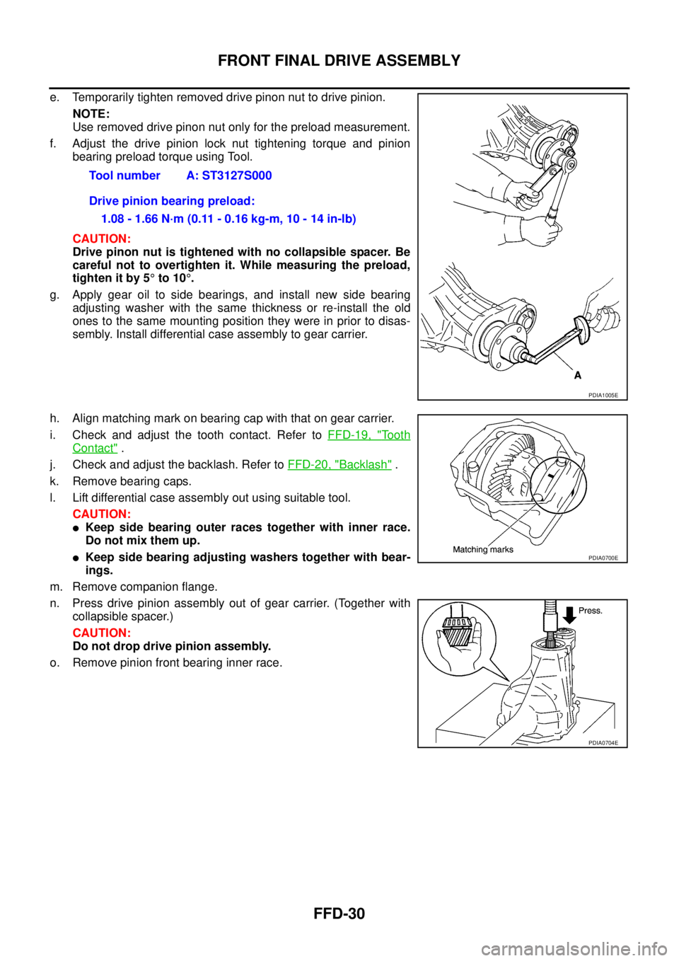 NISSAN NAVARA 2005  Repair Workshop Manual FFD-30
FRONT FINAL DRIVE ASSEMBLY
e. Temporarily tighten removed drive pinon nut to drive pinion.
NOTE:
Use removed drive pinon nut only for the preload measurement.
f. Adjust the drive pinion lock nu