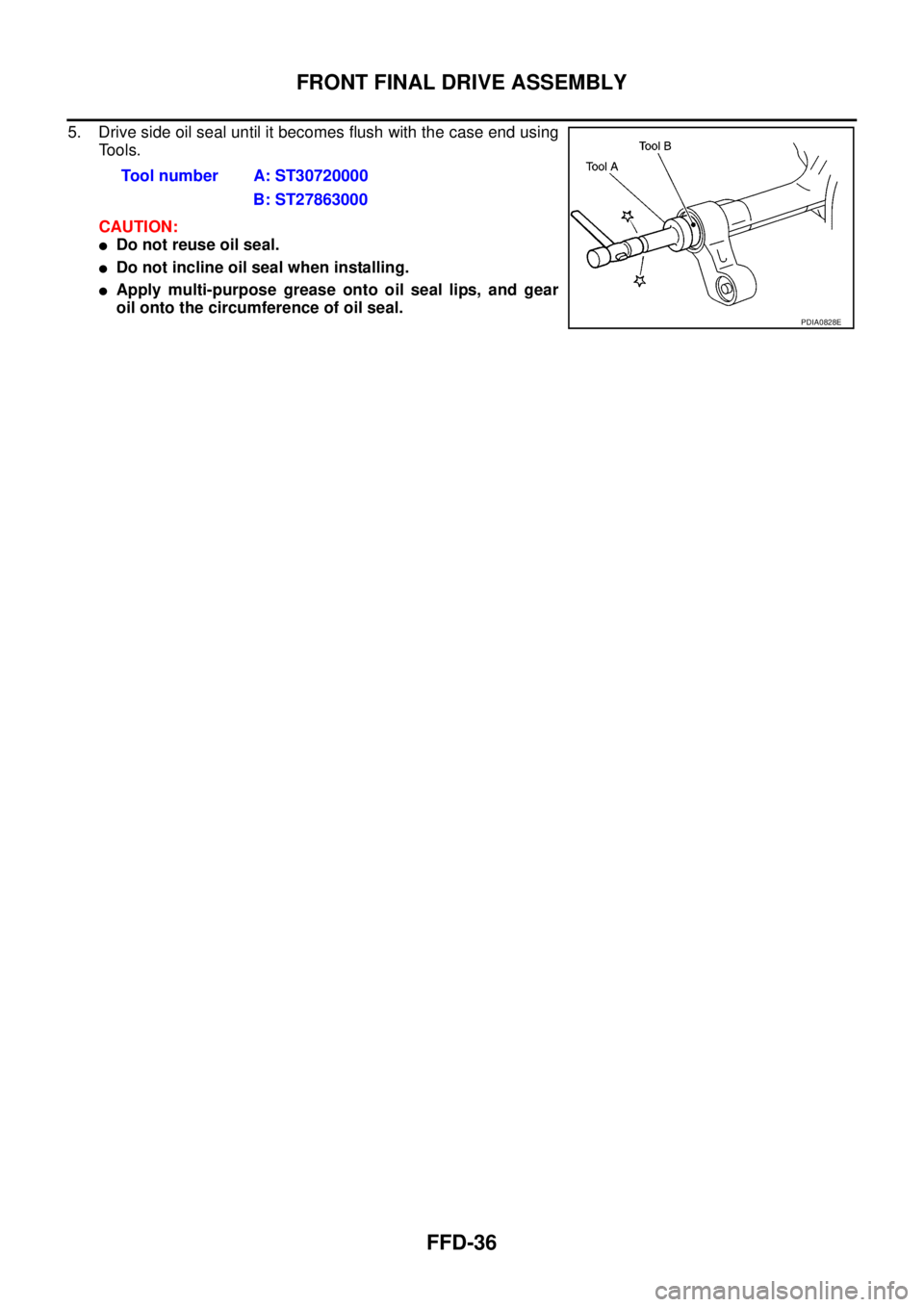 NISSAN NAVARA 2005  Repair Workshop Manual FFD-36
FRONT FINAL DRIVE ASSEMBLY
5. Drive side oil seal until it becomes flush with the case end using
To o l s .
CAUTION:
lDo not reuse oil seal.
lDo not incline oil seal when installing.
lApply mul