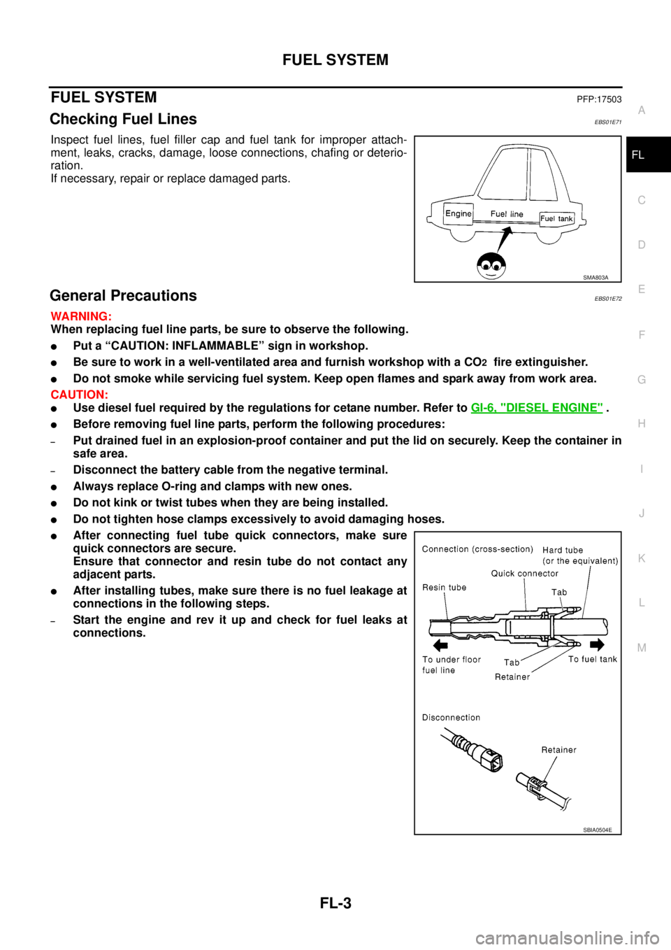 NISSAN NAVARA 2005  Repair Workshop Manual FUEL SYSTEM
FL-3
C
D
E
F
G
H
I
J
K
L
MA
FL
FUEL SYSTEMPFP:17503
Checking Fuel LinesEBS01E71
Inspect fuel lines, fuel filler cap and fuel tank for improper attach-
ment, leaks, cracks, damage, loose co