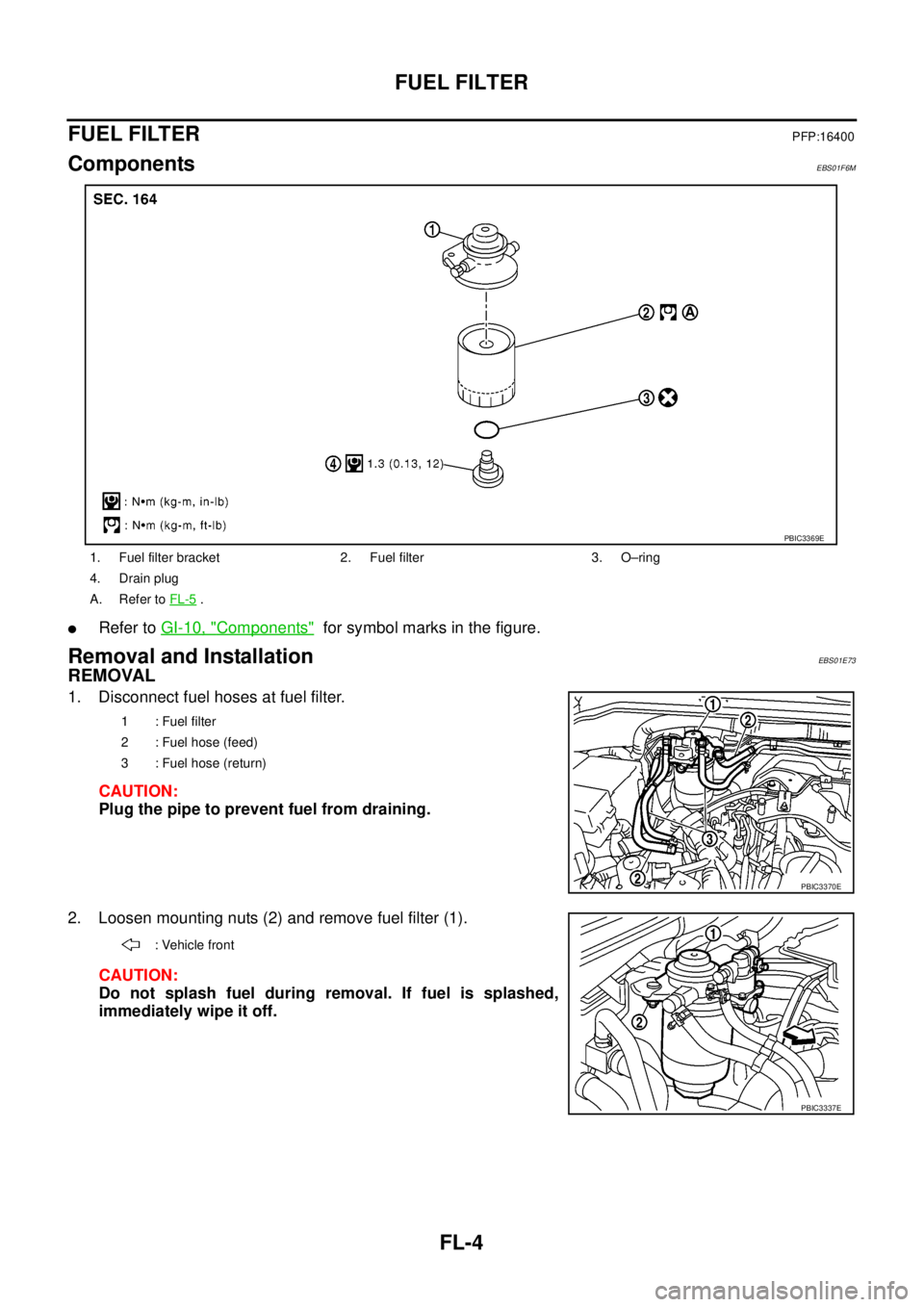 NISSAN NAVARA 2005  Repair Workshop Manual FL-4
FUEL FILTER
FUEL FILTER
PFP:16400
ComponentsEBS01F6M
lRefer toGI-10, "Components"for symbol marks in the figure.
Removal and InstallationEBS01E73
REMOVAL
1. Disconnect fuel hoses at fuel filter.
