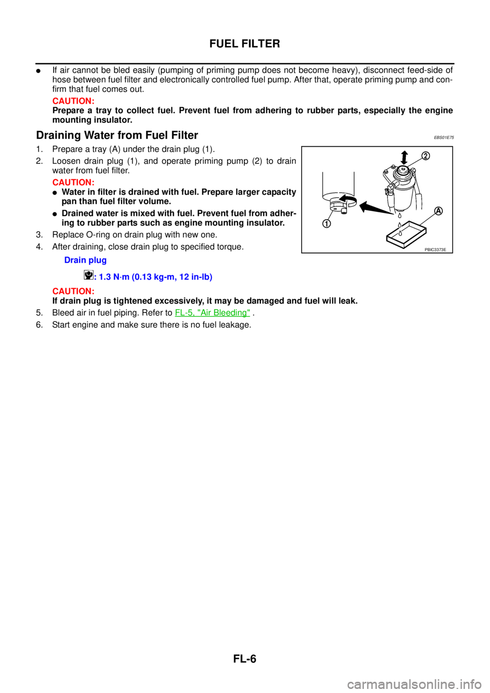 NISSAN NAVARA 2005  Repair Workshop Manual FL-6
FUEL FILTER
lIf air cannot be bled easily (pumping of priming pump does not become heavy), disconnect feed-side of
hose between fuel filter and electronically controlled fuel pump. After that, op