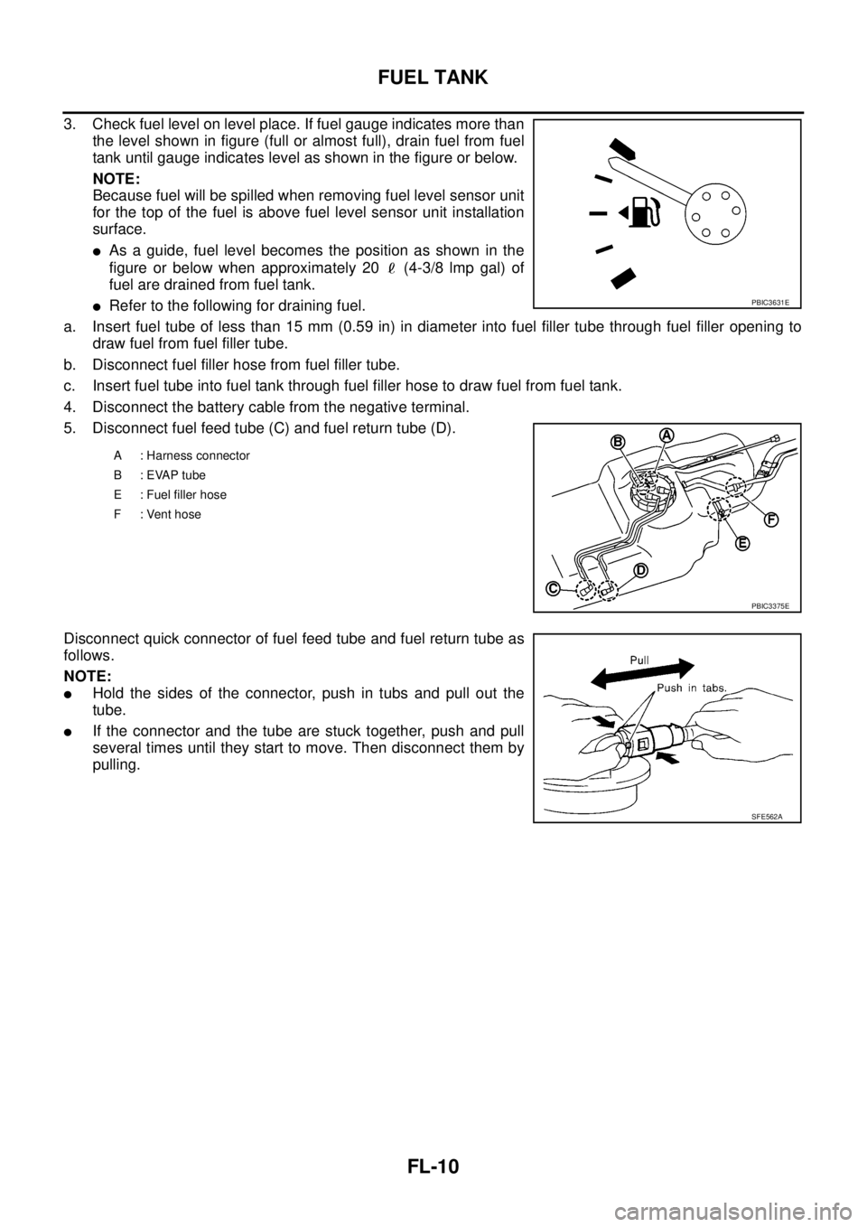 NISSAN NAVARA 2005  Repair Workshop Manual FL-10
FUEL TANK
3. Check fuel level on level place. If fuel gauge indicates more than
the level shown in figure (full or almost full), drain fuel from fuel
tank until gauge indicates level as shown in