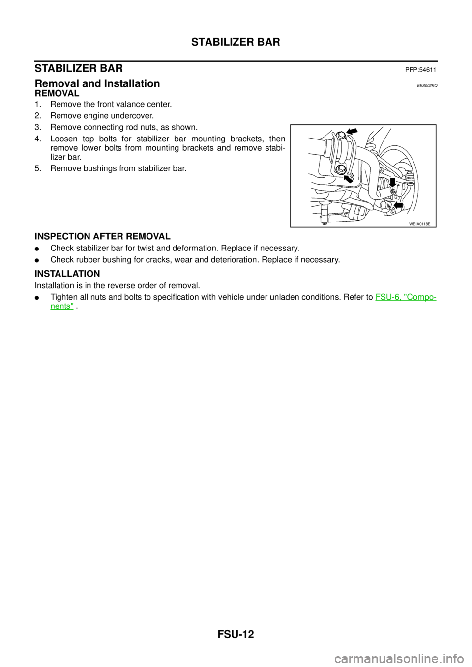 NISSAN NAVARA 2005 Repair Workshop Manual FSU-12
STABILIZER BAR
STABILIZER BAR
PFP:54611
Removal and InstallationEES002KQ
REMOVAL
1. Remove the front valance center.
2. Remove engine undercover.
3. Remove connecting rod nuts, as shown.
4. Loo NISSAN NAVARA 2005 Repair Workshop Manual FSU-12
STABILIZER BAR
STABILIZER BAR
PFP:54611
Removal and InstallationEES002KQ
REMOVAL
1. Remove the front valance center.
2. Remove engine undercover.
3. Remove connecting rod nuts, as shown.
4. Loo