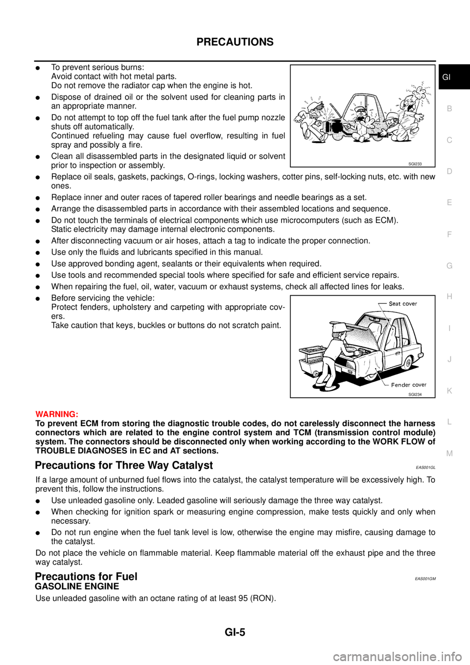 NISSAN NAVARA 2005 Repair Workshop Manual PRECAUTIONS
GI-5
C
D
E
F
G
H
I
J
K
L
MB
GI
lTo prevent serious burns:
Avoid contact with hot metal parts.
Do not remove the radiator cap when the engine is hot.
lDispose of drained oil or the solvent NISSAN NAVARA 2005 Repair Workshop Manual PRECAUTIONS
GI-5
C
D
E
F
G
H
I
J
K
L
MB
GI
lTo prevent serious burns:
Avoid contact with hot metal parts.
Do not remove the radiator cap when the engine is hot.
lDispose of drained oil or the solvent