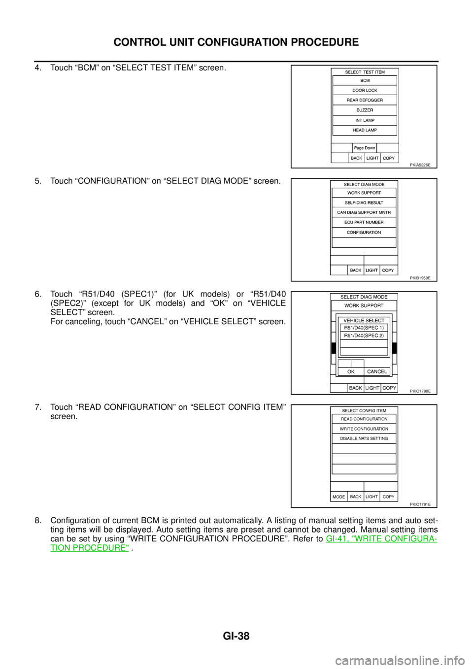 NISSAN NAVARA 2005  Repair Workshop Manual GI-38
CONTROL UNIT CONFIGURATION PROCEDURE
4. Touch “BCM” on “SELECT TEST ITEM” screen.
5. Touch “CONFIGURATION” on “SELECT DIAG MODE” screen.
6. Touch “R51/D40 (SPEC1)” (for UK mo