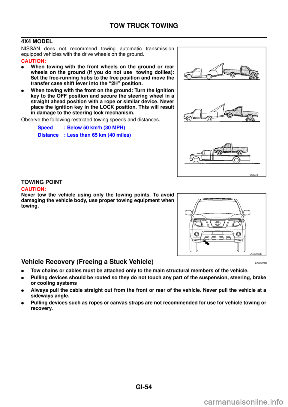 NISSAN NAVARA 2005  Repair Workshop Manual GI-54
TOW TRUCK TOWING
4X4 MODEL
NISSAN does not recommend towing automatic transmission
equipped vehicles with the drive wheels on the ground.
CAUTION:
lWhen towing with the front wheels on the groun