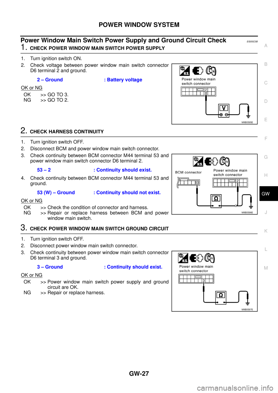 NISSAN NAVARA 2005  Repair Workshop Manual POWER WINDOW SYSTEM
GW-27
C
D
E
F
G
H
J
K
L
MA
B
GW
Power Window Main Switch Power Supply and Ground Circuit CheckEIS00C0B
1.CHECK POWER WINDOW MAIN SWITCH POWER SUPPLY
1. Turn ignition switch ON.
2. 